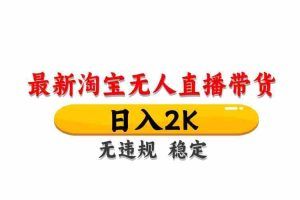 （14786期）淘宝无人直播带货【最新】，日入2K，无违规无封号，长期稳定，操作简单…