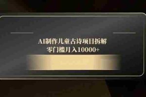 （14677期）AI制作儿童古诗项目拆解，零门槛月入10000+