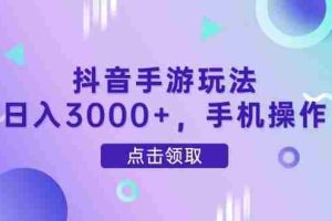 （14632期）抖音手游玩法，日入3000+，手机操作