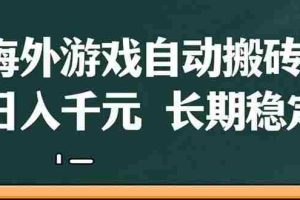 （14628期）海外游戏自动搬砖，无脑操作，日入千元，长期稳定收益