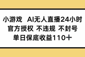 （14508期）小游戏AI无人直播，官方授权 不违规 不封号，单日保底收益110+