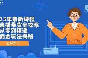 （14378期）2025年最新课程，无人直播带货全攻略，从零到精通，高佣金玩法揭秘