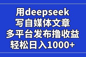 （14353期）用deepseek写自媒体文章，多平台发布撸收益，轻松日入1000+！