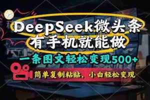 （14318期）一条图文轻松变现500+，DeeSeep微头条，有手机就能做，简单复制粘贴，…