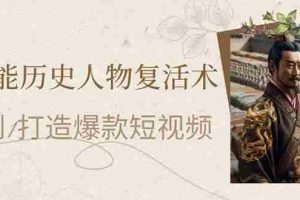 （14311期）AI赋能历史人物复活术：从0到1打造爆款短视频