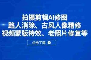 （14277期）拍摄剪辑AI修图：路人消除、古风人像精修、视频蒙版特效、老照片修复等
