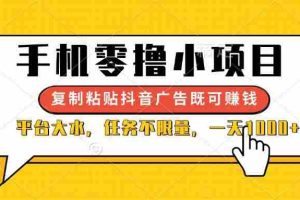 （14254期）手机零撸小项目，复制粘贴抖音广告即可赚钱，平台大水，任务不限量，一…