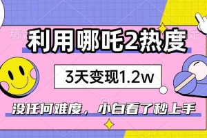 （14178期）如何利用哪吒2爆火，3天赚1.2W，没有任何难度，小白看了秒学会，抓紧时…