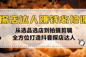 （13971期）探店达人赚钱必修课，从选品选店到拍摄剪辑，全方位打造抖音探店达人