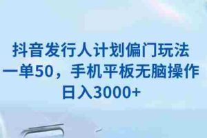 （13967期）抖音发行人计划偏门玩法，一单50，手机平板无脑操作，日入3000+