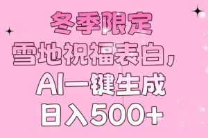 （13926期）冬季限定，雪地祝福表白，AI一键生成，日入500+