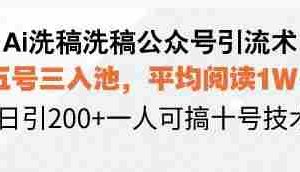 （13750期）Ai洗稿洗稿公众号引流术，五号三入池，平均阅读1W+，日引200+一人可搞…