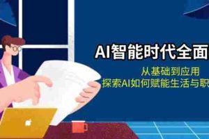 （13518期）AI智能时代全面解析：从基础到应用，探索AI如何赋能生活与职场变革