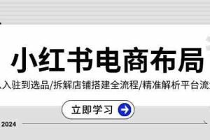 （13513期）小红书电商布局：从入驻到选品/拆解店铺搭建全流程/精准解析平台流量优势