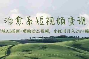 （13441期）治愈系短视频变现：奇域AI插画+剪映动态视频，小红书月入2w+秘诀