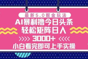 （13398期）今日头条最新5.0掘金玩法，轻松矩阵日入3000+