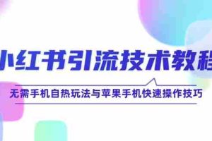（12719期）小红书引流技术教程：无需手机自热玩法与苹果手机快速操作技巧