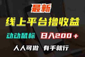 （12696期）最新线上平台撸金，动动鼠标，日入200＋！无门槛，有手就行