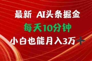 （12444期）AI头条掘金每天10分钟小白也能月入3万
