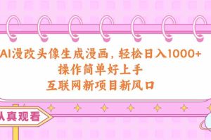 （10387期）AI漫改头像生成漫画，轻松日入1000+，操作简单好上手，互联网新项目新风口