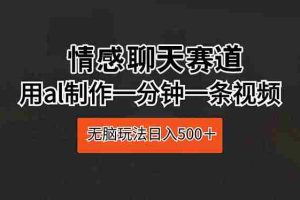 （10254期）情感聊天赛道 用al制作一分钟一条视频 无脑玩法日入500＋