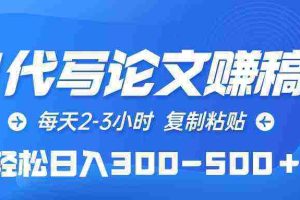 （10042期）AI代写论文赚稿费，每天2-3小时，复制粘贴，轻松日入300-500＋