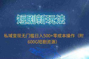 （9894期）短剧新玩法，私域变现无门槛日入500+零成本操作（附600G短剧资源）