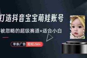 （9419期）打造抖音宝宝账号，一条广告2W，大部分人忽略的超级赛道（教程+素材+软件）