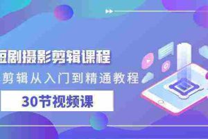 （9354期）短剧摄影剪辑课程，剪映剪辑从入门到精通教程（30节视频课）