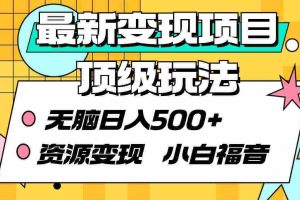 （9297期）最新变现项目顶级玩法 无脑日入500+ 资源变现 小白福音