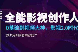 （9271期）全能影视-创作人，0基础到视频大神，影视2.0时代，教你用AI赋能内容创作