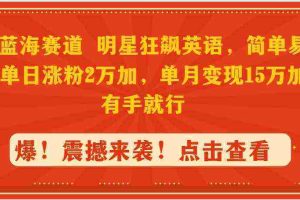 （9115期）抖音蓝海赛道，明星狂飙英语，简单易操作，单日涨粉2万加，单月变现15万…