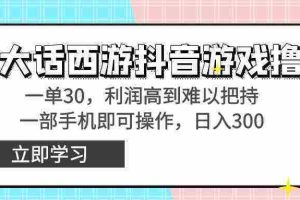 （8896期）靠大话西游抖音游戏撸金，一单30，利润高到难以把持，一部手机即可操作…