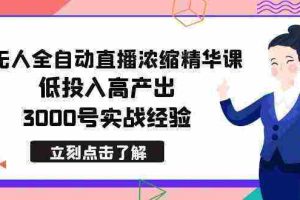 （8874期）最新无人全自动直播浓缩精华课，低投入高产出，3000号实战经验