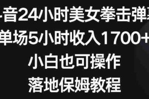 （8715期）抖音24小时美女拳击弹幕，单场5小时收入1700+，小白也可操作，落地保姆教程