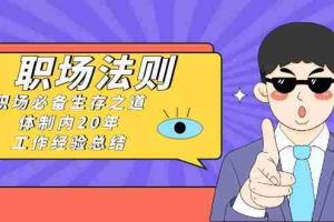 （8557期）《职场 法则》职场必备生存之道，体制内20年 工作经验总结（17节课）