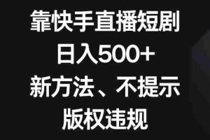 （8377期）靠快手直播短剧，日入500+，新方法、不提示版权违规