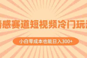 （8346期）情感赛道短视频冷门玩法，小白零成本也能日入300+（教程+素材）