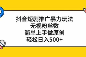 （8087期）抖音短剧推广暴力玩法，无视粉丝数，简单上手做原创，轻松日入500+