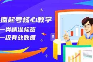 （8021期）直播起号核心教学，打一类精准标签，做一级有效数据（14节课）