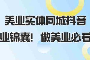 （8005期）美业实体同城抖音，美业锦囊！做美业必看（58节课）