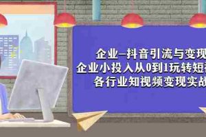 （7761期）企业-抖音引流与变现：企业小投入从0到1玩转短视频  各行业知视频变现实战