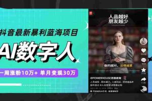 （7655期）抖音最新暴利蓝海项目，AI数字人，一周涨粉10万+，单月变现30万