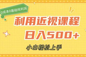 （7454期）利用近视课程，日入500+，0成本纯利润，小白轻松上手（附资料）