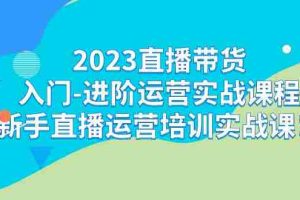 （7162期）2023直播带货入门-进阶运营实战课程：新手直播运营培训实战课！