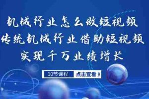 （7143期）机械行业怎么做短视频，传统机械行业借助短视频实现千万业绩增长