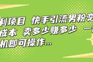 （7114期）暴利项目，快手引流男粉变现，零成本，卖多少赚多少，一部手机即可操作…