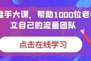 （6997期）IP-操盘手大课，帮助1000位老板建立自己的流量团队（13节课）