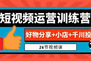 （6947期）0基础短视频运营训练营：好物分享+小店+千川投放（26节视频课）