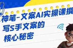 （6857期）神笔-文案AI实战课，撰写S手文案的核心秘密